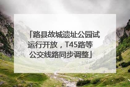 路县故城遗址公园试运行开放，T45路等公交线路同步调整
