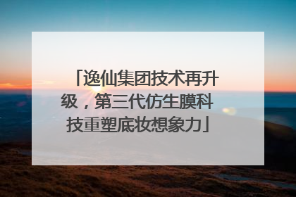 逸仙集团技术再升级，第三代仿生膜科技重塑底妆想象力
