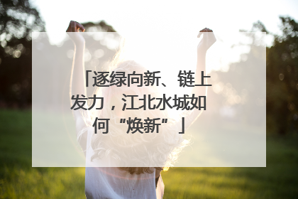逐绿向新、链上发力，江北水城如何“焕新”