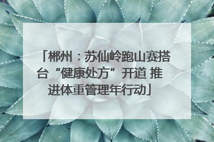 郴州：苏仙岭跑山赛搭台“健康处方”开道 推进体重管理年行动