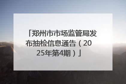 郑州市市场监管局发布抽检信息通告（2025年第4期）