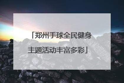 郑州手球全民健身主题活动丰富多彩