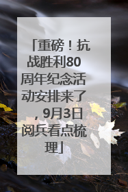 重磅！抗战胜利80周年纪念活动安排来了，9月3日阅兵看点梳理
