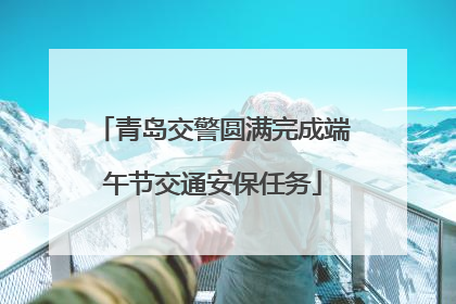 青岛交警圆满完成端午节交通安保任务