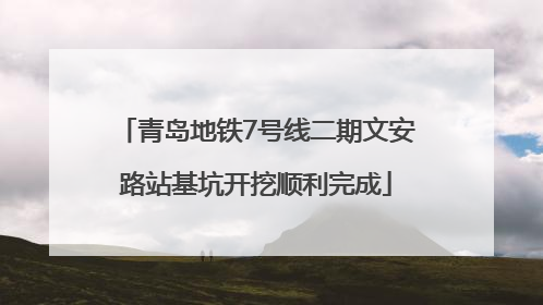 青岛地铁7号线二期文安路站基坑开挖顺利完成