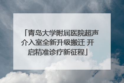 青岛大学附属医院超声介入室全新升级搬迁 开启精准诊疗新征程