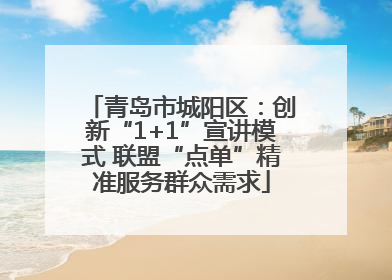 青岛市城阳区：创新“1+1”宣讲模式 联盟“点单”精准服务群众需求