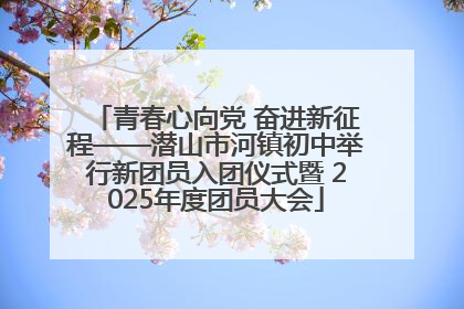 青春心向党 奋进新征程——潜山市河镇初中举行新团员入团仪式暨 2025年度团员大会