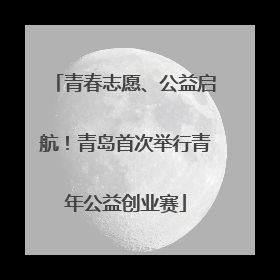 青春志愿、公益启航！青岛首次举行青年公益创业赛