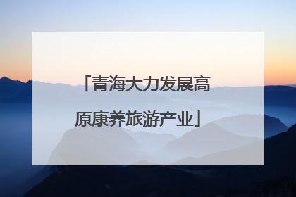 青海大力发展高原康养旅游产业