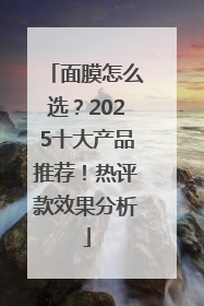 面膜怎么选？2025十大产品推荐！热评款效果分析