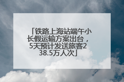 铁路上海站端午小长假运输方案出台，5天预计发送旅客238.5万人次
