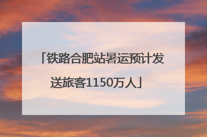 铁路合肥站暑运预计发送旅客1150万人