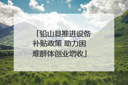 铅山县推进设备补贴政策 助力困难群体创业增收