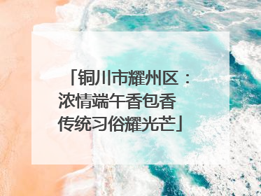 铜川市耀州区：浓情端午香包香 传统习俗耀光芒