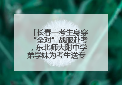 长春一考生身穿“全对”战服赴考，东北师大附中学弟学妹为考生送专属祝福矿泉水
