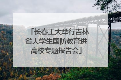 长春工大举行吉林省大学生国防教育进高校专题报告会
