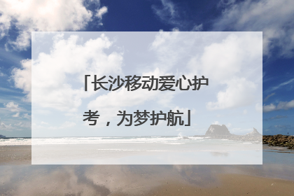 长沙移动爱心护考，为梦护航