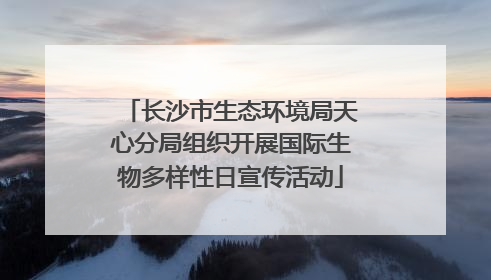长沙市生态环境局天心分局组织开展国际生物多样性日宣传活动