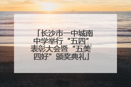 长沙市一中城南中学举行“五四”表彰大会暨“五美四好”颁奖典礼