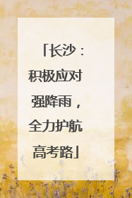 长沙：积极应对强降雨，全力护航高考路