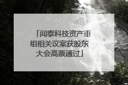 闻泰科技资产重组相关议案获股东大会高票通过