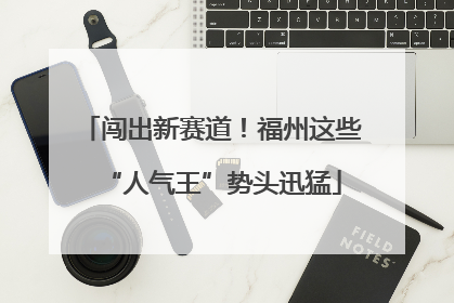 闯出新赛道！福州这些“人气王”势头迅猛