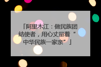 阿里木江：做民族团结使者，用心丈量着“中华民族一家亲”