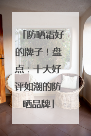 防晒霜好的牌子！盘点：十大好评如潮的防晒品牌