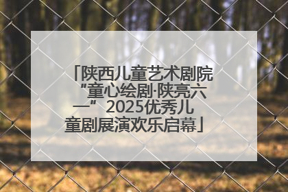 陕西儿童艺术剧院“童心绘剧·陕亮六一”2025优秀儿童剧展演欢乐启幕