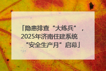 隐患排查“大练兵”，2025年济南住建系统“安全生产月”启幕