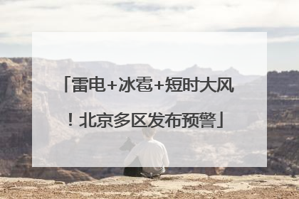 雷电+冰雹+短时大风！北京多区发布预警