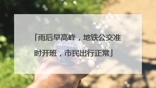 雨后早高峰，地铁公交准时开班，市民出行正常