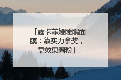 露卡菲娅睡眠面膜：靠实力拿奖，靠效果圈粉