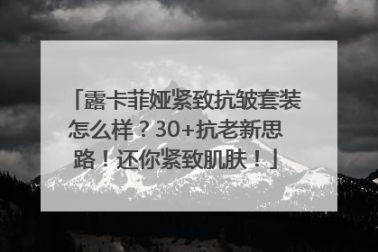 露卡菲娅紧致抗皱套装怎么样？30+抗老新思路！还你紧致肌肤！