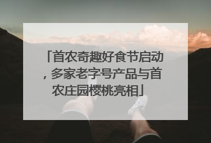首农奇趣好食节启动，多家老字号产品与首农庄园樱桃亮相