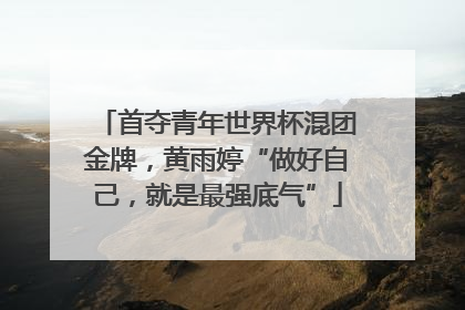 首夺青年世界杯混团金牌，黄雨婷“做好自己，就是最强底气”