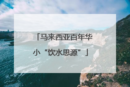 马来西亚百年华小“饮水思源”