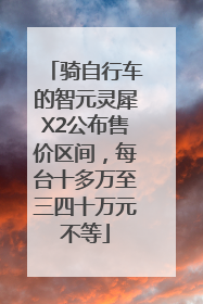 骑自行车的智元灵犀X2公布售价区间，每台十多万至三四十万元不等