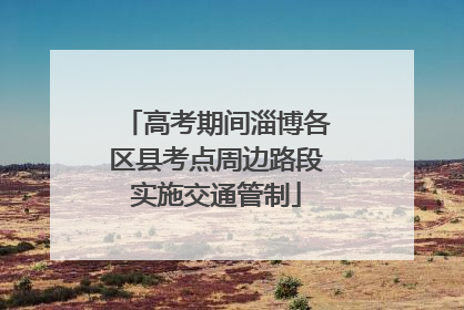 高考期间淄博各区县考点周边路段实施交通管制