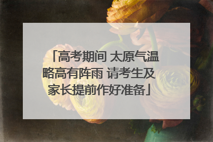 高考期间 太原气温略高有阵雨 请考生及家长提前作好准备