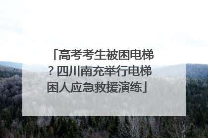 高考考生被困电梯？四川南充举行电梯困人应急救援演练