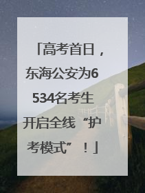 高考首日，东海公安为6534名考生开启全线“护考模式”！
