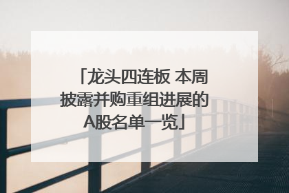 龙头四连板 本周披露并购重组进展的A股名单一览