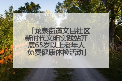 龙泉街道文昌社区新时代文明实践站开展65岁以上老年人免费健康体检活动