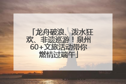 龙舟破浪、泼水狂欢、非遗巡游！泉州60+文旅活动带你燃情过端午