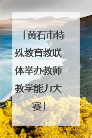 黄石市特殊教育教联体举办教师教学能力大赛