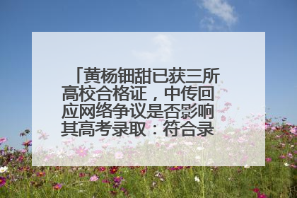 黄杨钿甜已获三所高校合格证，中传回应网络争议是否影响其高考录取：符合录取条件就能录取