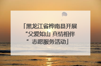 黑龙江省桦南县开展“父爱如山 真情相伴”志愿服务活动