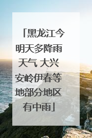 黑龙江今明天多降雨天气 大兴安岭伊春等地部分地区有中雨